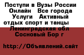 Поступи в Вузы России Онлайн - Все города Услуги » Активный отдых,спорт и танцы   . Ленинградская обл.,Сосновый Бор г.